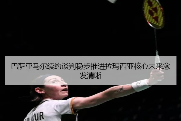 巴萨亚马尔续约谈判稳步推进拉玛西亚核心未来愈发清晰 | kaiyun