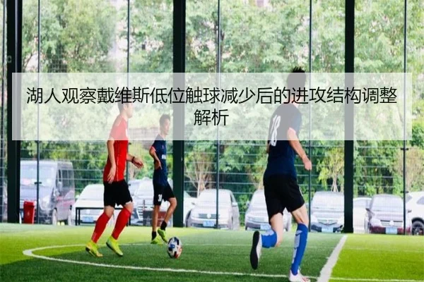 湖人观察戴维斯低位触球减少后的进攻结构调整解析 | kaiyun