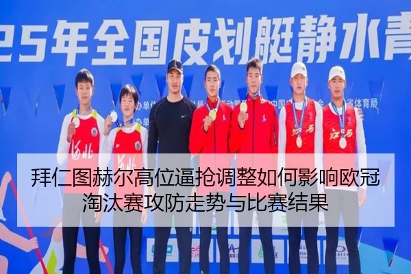 拜仁图赫尔高位逼抢调整如何影响欧冠淘汰赛攻防走势与比赛结果 | kaiyun