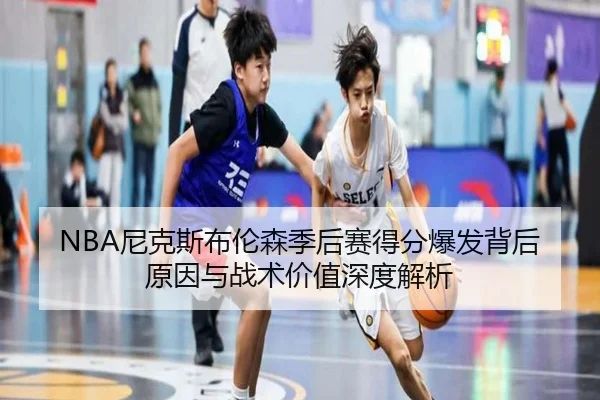NBA尼克斯布伦森季后赛得分爆发背后原因与战术价值深度解析 | kaiyun