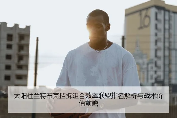太阳杜兰特布克挡拆组合效率联盟排名解析与战术价值前瞻 | kaiyun