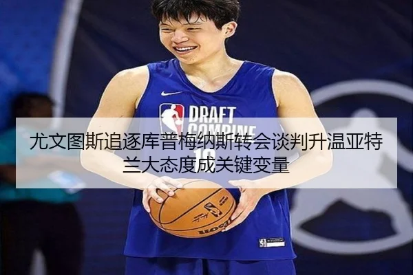 尤文图斯追逐库普梅纳斯转会谈判升温亚特兰大态度成关键变量 | kaiyun