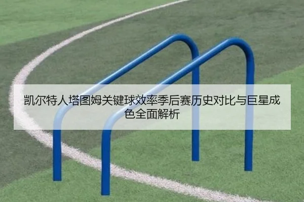 凯尔特人塔图姆关键球效率季后赛历史对比与巨星成色全面解析