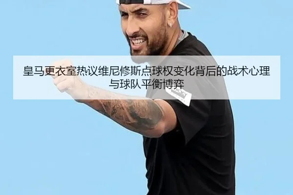 皇马更衣室热议维尼修斯点球权变化背后的战术心理与球队平衡博弈 | kaiyun