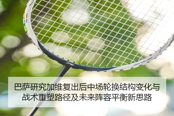 巴萨研究加维复出后中场轮换结构变化与战术重塑路径及未来阵容平衡新思路 | kaiyun