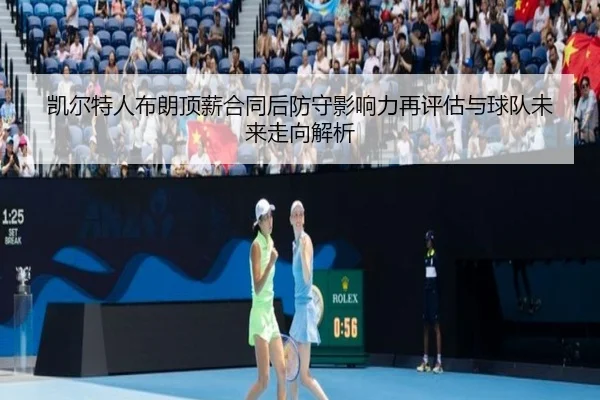 凯尔特人布朗顶薪合同后防守影响力再评估与球队未来走向解析 | kaiyun