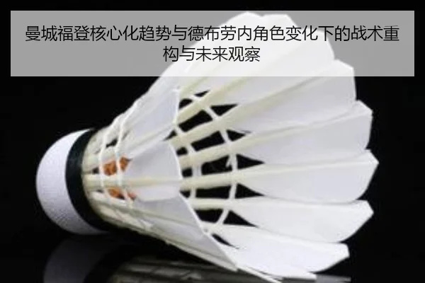 曼城福登核心化趋势与德布劳内角色变化下的战术重构与未来观察 - kaiyun