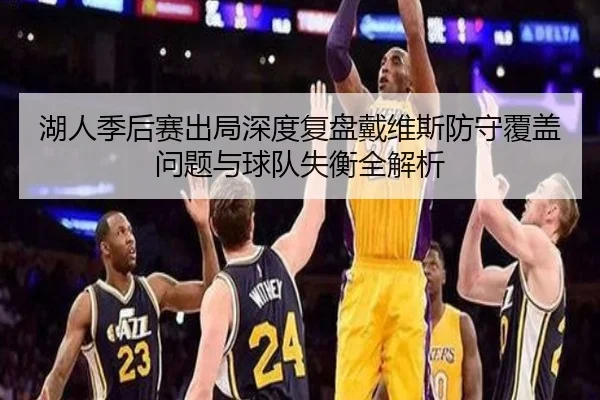 湖人季后赛出局深度复盘戴维斯防守覆盖问题与球队失衡全解析 | kaiyun