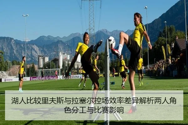 湖人比较里夫斯与拉塞尔控场效率差异解析两人角色分工与比赛影响
