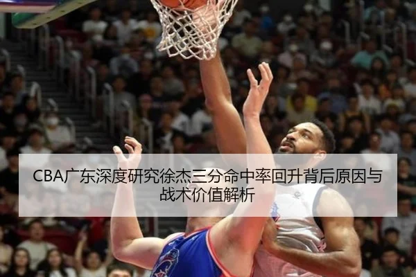 CBA广东深度研究徐杰三分命中率回升背后原因与战术价值解析 | kaiyun