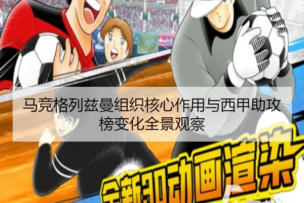 马竞格列兹曼组织核心作用与西甲助攻榜变化全景观察