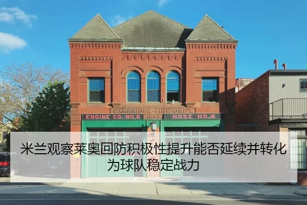 米兰观察莱奥回防积极性提升能否延续并转化为球队稳定战力 | kaiyun