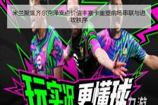 米兰聚焦齐尔克泽支点价值丰塞卡重塑前场串联与进攻秩序 | kaiyun