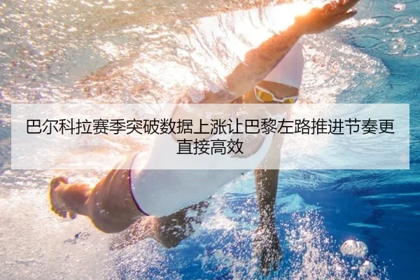巴尔科拉赛季突破数据上涨让巴黎左路推进节奏更直接高效 | kaiyun